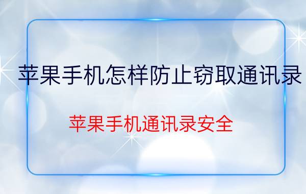 苹果手机怎样防止窃取通讯录 苹果手机通讯录安全